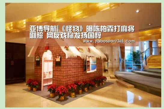 亚博导航|《怪物》曝陈柏霖打麻将剧照 网友戏称发扬国粹