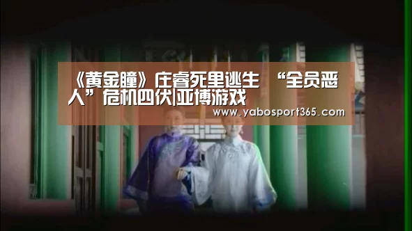 《黄金瞳》庄睿死里逃生 “全员恶人”危机四伏|亚博游戏