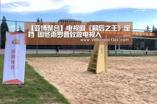 【亚博聚合】电视剧《幕后之王》定档 周冬雨罗晋致敬电视人