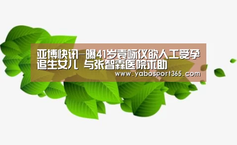 亚博快讯-曝41岁袁咏仪欲人工受孕追生女儿 与张智霖医院求助(图4) 亚博快讯