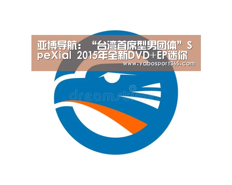 亚博导航:“台湾首席型男团体”SpeXial 2015年全新DVD+EP迷你影音专辑《Love Killah》2/4正式发行(图2) 亚博快讯