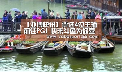 【亚博快讯】票选4位主播前往PGI 快来斗鱼为你喜欢的主播投票(图3) 亚博导航