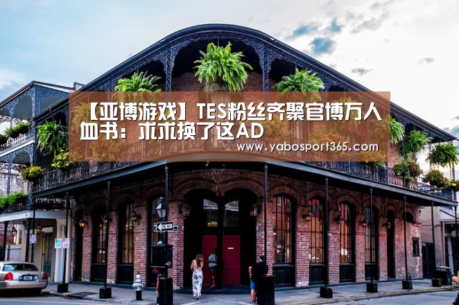 【亚博游戏】TES粉丝齐聚官博万人血书：求求换了这AD